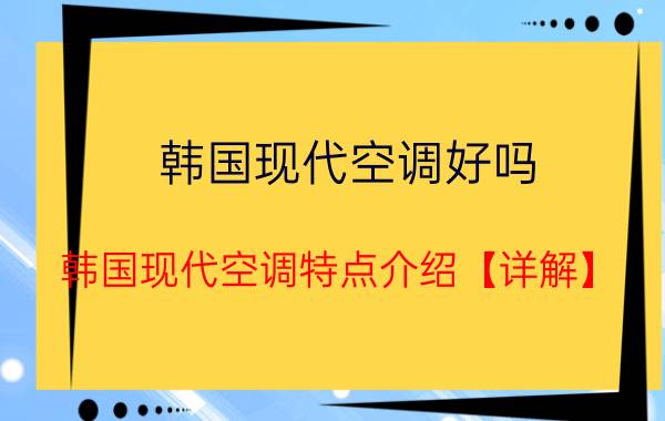 韩国现代空调好吗 韩国现代空调特点介绍【详解】